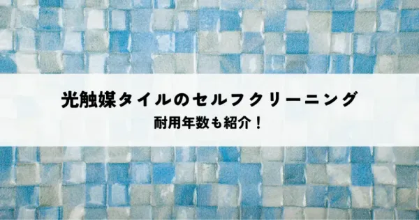 光触媒タイルのセルフクリーニング機能とは？耐用年数も紹介！