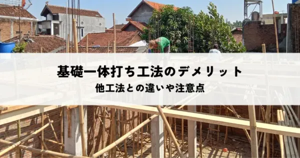 基礎一体打ち工法のデメリットとは？他工法との違いや注意点を解説